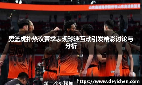 男篮虎扑热议赛季表现球迷互动引发精彩讨论与分析