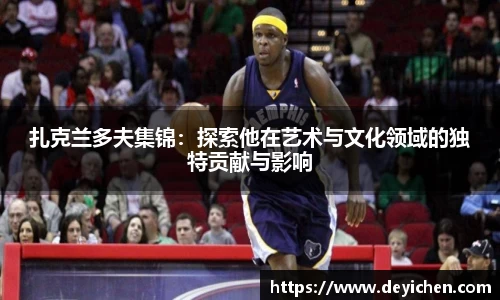 扎克兰多夫集锦：探索他在艺术与文化领域的独特贡献与影响