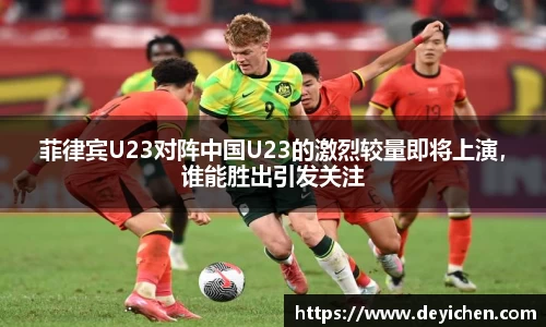 菲律宾U23对阵中国U23的激烈较量即将上演，谁能胜出引发关注