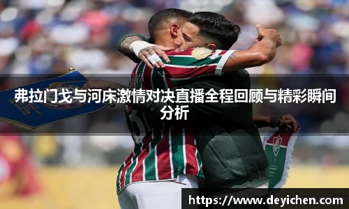 弗拉门戈与河床激情对决直播全程回顾与精彩瞬间分析