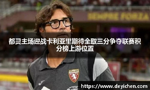 都灵主场迎战卡利亚里期待全取三分争夺联赛积分榜上游位置