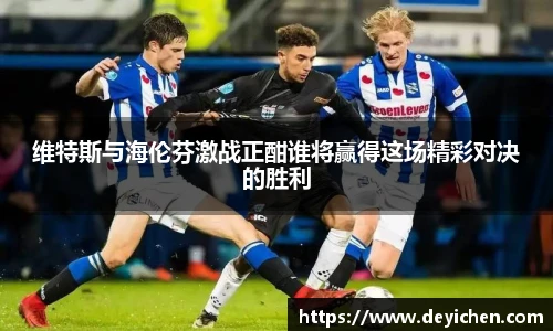 维特斯与海伦芬激战正酣谁将赢得这场精彩对决的胜利